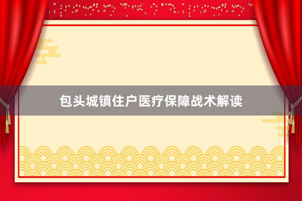包头城镇住户医疗保障战术解读